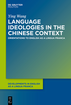 Language Ideologies in the Chinese Context: Orientations to English as a Lingua Franca - Wang, Ying