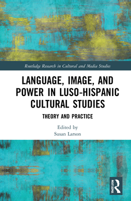 Language, Image and Power in Luso-Hispanic Cultural Studies: Theory and Practice - Larson, Susan (Editor)