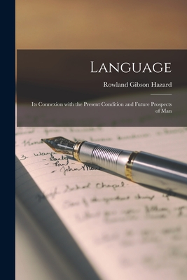 Language: Its Connexion With the Present Condition and Future Prospects of Man - Hazard, Rowland Gibson 1801-1888