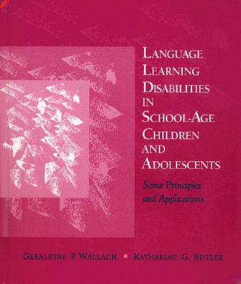 Language Learning Disabilities in School-Age Children and Adolescents: Some Principles and Applications - Wallach, Geraldine P, Prof., PhD (Editor), and Butler, Katharine G, Ph.D.