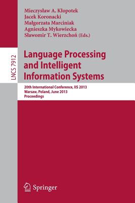 Language Processing and Intelligent Information Systems: 20th International Conference, IIS 2013, Warsaw, Poland, June 17-18, 2013, Proceedings - Klopotek, Mieczyslaw A. (Editor), and Koronacki, Jacek (Editor), and Marciniak, Malgorzata (Editor)