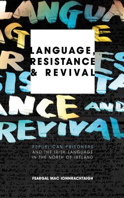 Language, Resistance and Revival: Republican Prisoners and the Irish Language in the North of Ireland - Mac Ionnrachtaigh, Feargal