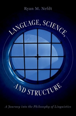 Language, Science, and Structure: A Journey into the Philosophy of Linguistics - Nefdt, Ryan M.