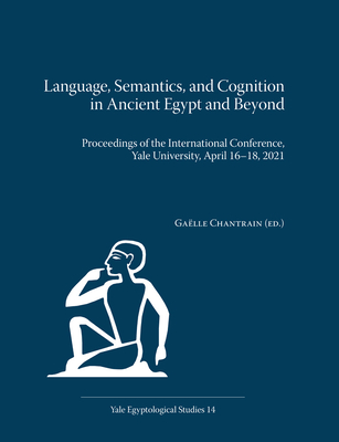 Language, Semantics, and Cognition in Ancient Egypt and Beyond: Proceedings of the International Conference, Yale University, April 16-18, 2021 - Chantrain, Gaelle (Editor)