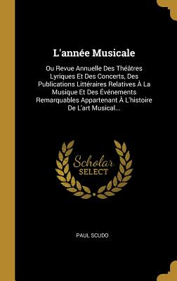 L'anne Musicale: Ou Revue Annuelle Des Thtres Lyriques Et Des Concerts, Des Publications Littraires Relatives  La Musique Et Des vnements Remarquables Appartenant  L'histoire De L'art Musical... - Scudo, Paul