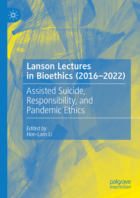 Lanson Lectures in Bioethics (2016-2022): Assisted Suicide, Responsibility, and Pandemic Ethics - Li, Hon-Lam (Editor)