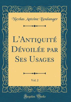 L'Antiquit Dvoile Par Ses Usages, Vol. 2 (Classic Reprint) - Boulanger, Nicolas Antoine