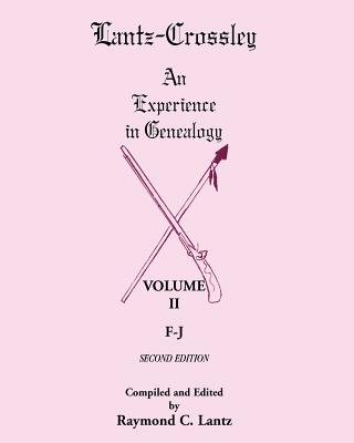 Lantz-Crossley an Experience in Genealogy: Volume II, F-J, 2nd Edition - Lantz, Raymond C