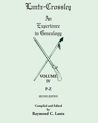 Lantz-Crossley an Experience in Genealogy: Volume IV, P-Z, 2nd Edition - Lantz, Raymond C