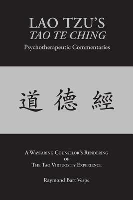 LAO TZU'S TAO TE CHING Psychotherapeutic Commentaries: The Tao Virtuosity Experience - Vespe, Raymond Bart