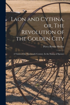 Laon and Cythna, or, The Revolution of the Golden City: a Vision of the Nineteenth Century. In the Stanza of Spenser - Shelley, Percy Bysshe 1792-1822