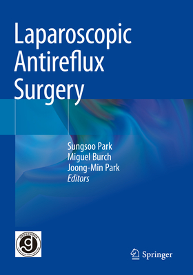 Laparoscopic Antireflux Surgery - Park, Sungsoo (Editor), and Burch, Miguel (Editor), and Park, Joong-Min (Editor)