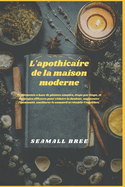 L'apothicaire de la maison moderne: Traitements ? base de plantes simples, ?tape par ?tape, et m?langes efficaces pour r?duire la douleur, augmenter l'immunit?, am?liorer le sommeil et r?tablir l'?q