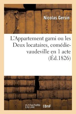 L'Appartement Garni Ou Les Deux Locataires, Com?die-Vaudeville En 1 Acte: Paris, Vaudeville, 20 F?vrier 1826 - Gersin, Nicolas