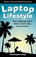 Laptop Lifestyle - How to Quit Your Job and Make a Good Living on the Internet (Volume 3 - Bonus Internet Marketing Techniques)