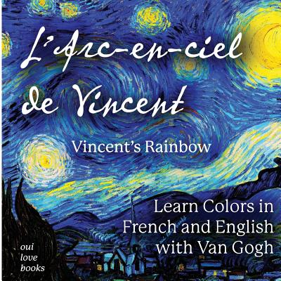 L'Arc-En-Ciel de Vincent / Vincent's Rainbow: Learn Colors in French and English with Van Gogh - Van Gogh, Vincent (Illustrator), and Oui Love Books