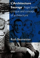 L'Architecture Sauvage - Asger Jorn's Critique and Concept of Architecture - Baumeister, Ruth