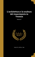 L'Architettura E La Scultura del Rinascimento in Venezia; Volume 1