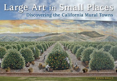 Large Art in Small Places: Discovering the California Mural Towns - Bruce, Kevin