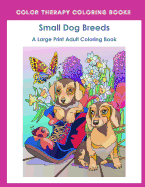 Large Print Adult Coloring Book of Small Dog Breeds: An Easy, Simple Coloring Book for Adults of Small Breed Dogs Including Dachshund, Chihuahua, Pug, Hound, Maltise, Bulldog, and Terrier. (Perfect for Dog Lovers)