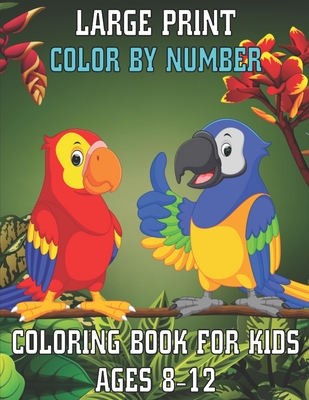 Large Print Color By Number Coloring Book For Kids Ages 8-12: Large Print Birds, Flowers, Animals Color By Number Coloring Book - Jackson, Elaine