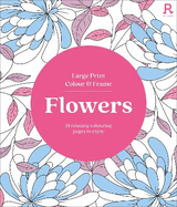 Large Print Colour & Frame - Flowers (Colouring Book for Adults): 31 Relaxing Colouring Pages to Enjoy