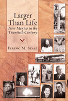 Larger Than Life: New Mexico in the Twentieth Century - Szasz, Ferenc Morton