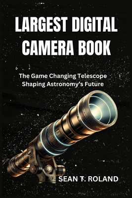 Largest Digital Camera Book: The Game Changing Telescope Shaping Astronomy's Future - Roland, Sean T