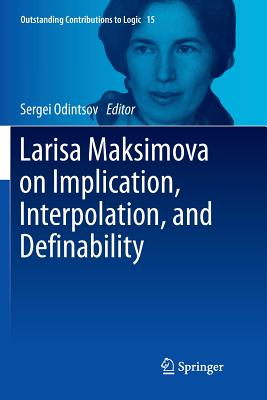 Larisa Maksimova on Implication, Interpolation, and Definability - Odintsov, Sergei (Editor)