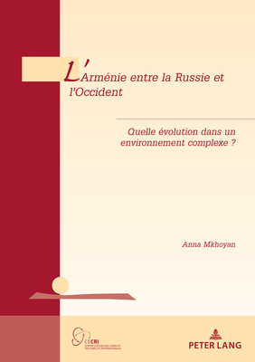 L'Arm?nie Entre La Russie Et l'Occident: Quelle ?volution Dans Un Environnement Complexe ? - De Wilde D'Estmael, Tanguy (Editor), and Mkhoyan, Anna