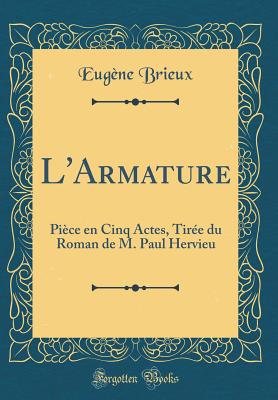 L'Armature: Pice En Cinq Actes, Tire Du Roman de M. Paul Hervieu (Classic Reprint) - Brieux, Eugene