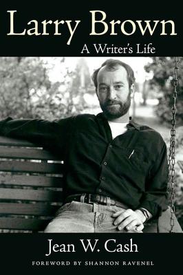 Larry Brown: A Writer's Life - Cash, Jean W, and Ravenel, Shannon (Foreword by)