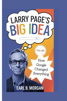 Larry Page's Big Idea: How Google Changed Everything - B Morgan, Earl