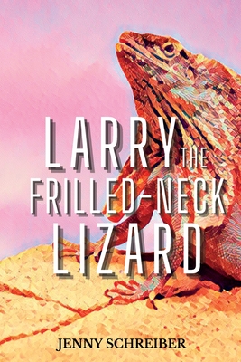 Larry the Frilled-Neck Lizard: Fun and Surprising Animal Facts of the Frilled-Neck Lizard, Beginner Reader - Schreiber, Jenny