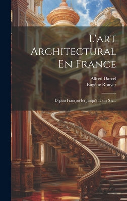 L'art Architectural En France: Depuis Franois Ier Jusqu'a Louis Xiv... - Rouyer, Eugne, and Darcel, Alfred