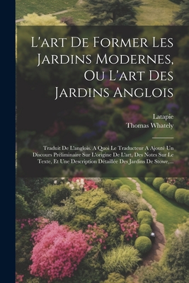 L'art De Former Les Jardins Modernes, Ou L'art Des Jardins Anglois: Traduit De L'anglois. A Quoi Le Traducteur A Ajout Un Discours Prliminaire Sur L'origine De L'art, Des Notes Sur Le Texte, Et Une Description Dtaille Des Jardins De Stowe, ... - Whately, Thomas, and Latapie