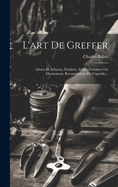 L'Art de Greffer: Arbres Et Arbustes, Fruitiers, Arbres Forestiers Ou D'Ornement, Reconstitution Du Vignoble...