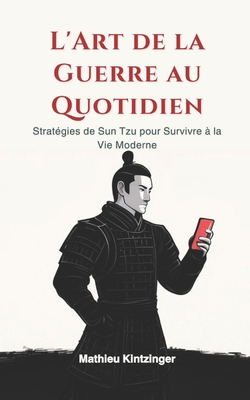 L'Art de la Guerre au Quotidien: Stratgies de Sun Tzu pour Survivre  la Vie Moderne - Kintzinger, Mathieu