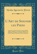 L'Art de Soigner Les Pieds: Contenant, Un Trait Sur Les Cors, Verrues, Durillons, Oignons, Engelures, Les Accidens Des Ongles Et Leur Difformit; Un Chapitre Sur La Manire de Foigner Les Pieds Des Soldats En Garnison Et Dans Les Mouvemens