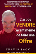 L'Art De Vendre Avant M?me De Faire Une Offre: 5 Secrets de Pr?vente pour transformer m?me des inconnus en clients avant de faire une offre