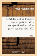 L'Art Des Jardins. Tome 1: Histoire, Th?orie, Pratique, de la Composition Des Jardins, Parcs, Squares