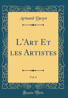 L'Art Et Les Artistes, Vol. 6 (Classic Reprint) - Dayot, Armand