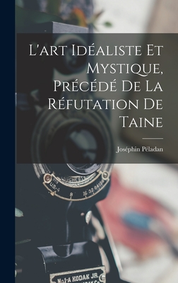 L'Art Idealiste Et Mystique, Precede de La Refutation de Taine - P?ladan, Jos?phin