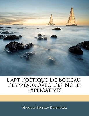 L'Art Poetique de Boileau-Despreaux Avec Des Notes Explicatives - Despr?aux, Nicolas Boileau