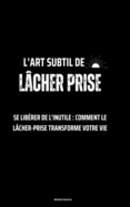 L'art subtil de l?cher prise: Se lib?rer de l'inutile: Comment le l?cher-prise transforme votre vie