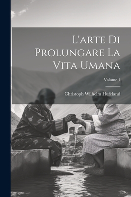 L'arte Di Prolungare La Vita Umana; Volume 1 - Hufeland, Christoph Wilhelm