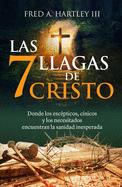 Las 7 Llagas de Cristo/ The 7 Wounds of Christ: Donde Los Esc?pticos, C?nicos Y Los Necesitados Encuentran La Sanidad Inesperada