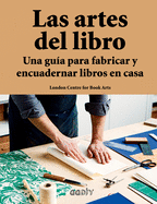 Las Artes del Libro: Una Gu?a Para Fabricar Y Encuadernar Libros En Casa