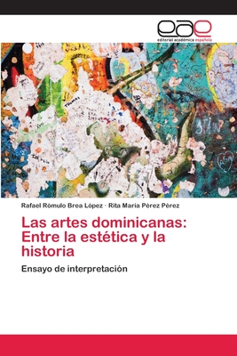 Las artes dominicanas: Entre la est?tica y la historia - Brea L?pez, Rafael R?mulo, and P?rez P?rez, Rita Mar?a