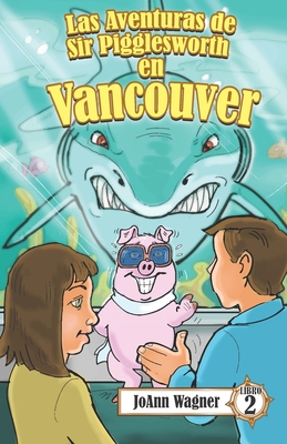 Las aventuras de Sir Pigglesworth en Vancouver: El incre?ble cerdo volador se dirige a Canad! [Libro ilustrado para nios de 5 a 10 aos] - Darchicourt, David (Illustrator), and Boyd, Rossana, Dr. (Translated by), and Wagner, Joann